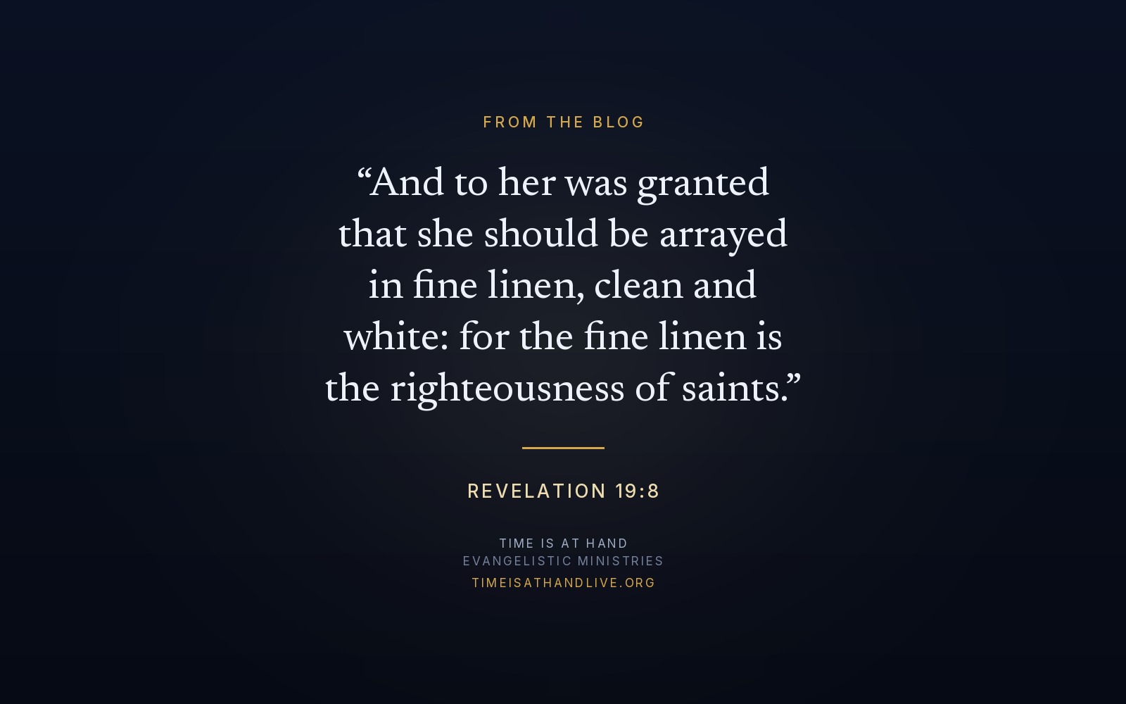 Revelation 19:8 — 'And to her was granted that she should be arrayed in fine linen, clean and white: for the fine linen is the righteousness of saints'