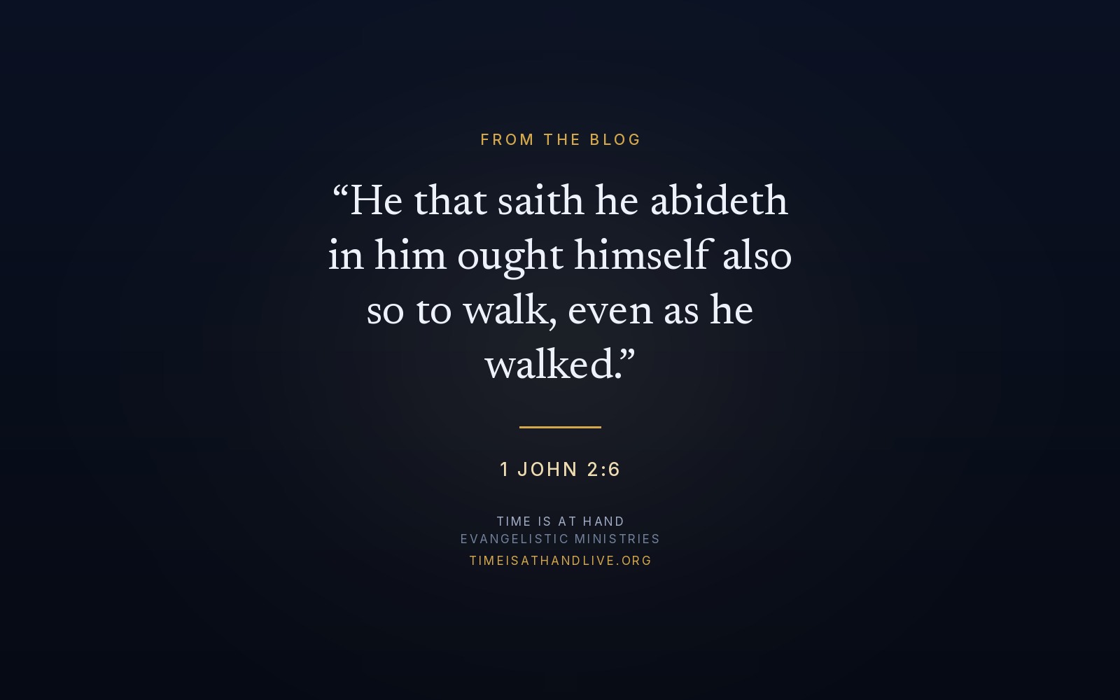 1 John 2:6 — He that saith he abideth in him ought himself also so to walk, even as he walked — set over the Time Is At Hand emblem