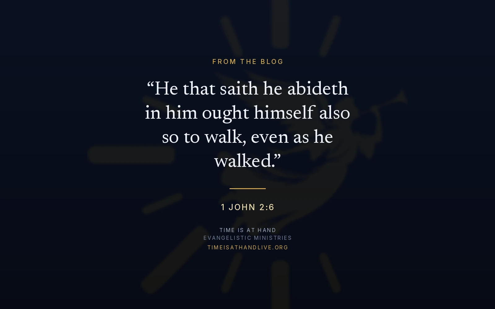 1 John 2:6 — 'He that saith he abideth in him ought himself also so to walk, even as he walked' — set over the Time Is At Hand emblem