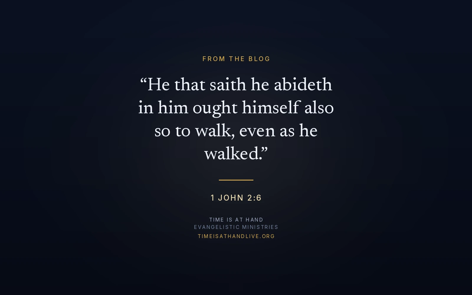 1 John 2:6 — 'He that saith he abideth in him ought himself also so to walk, even as he walked' — set over the Time Is At Hand emblem
