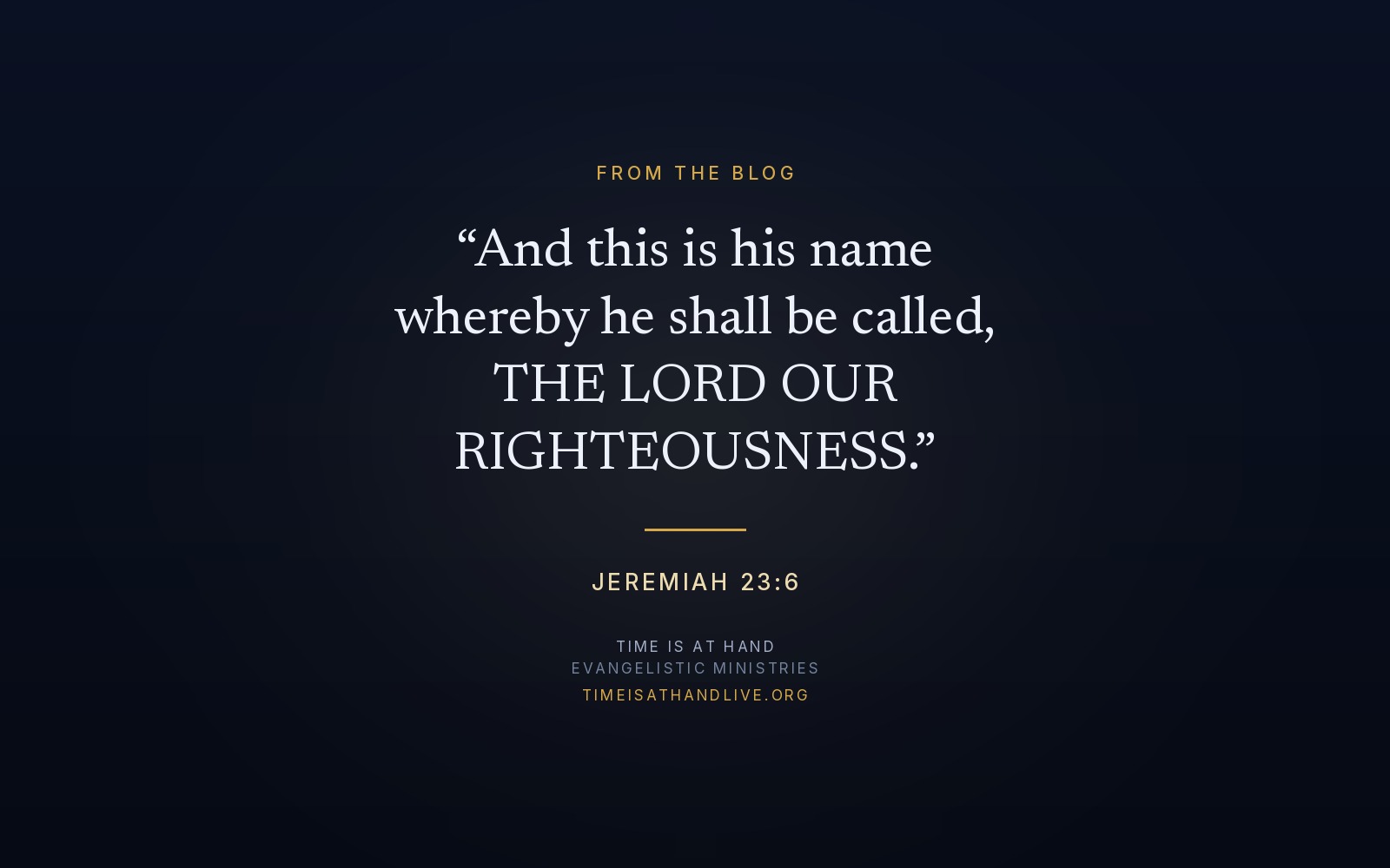 Jeremiah 23:6 — 'And this is his name whereby he shall be called, THE LORD OUR RIGHTEOUSNESS'
