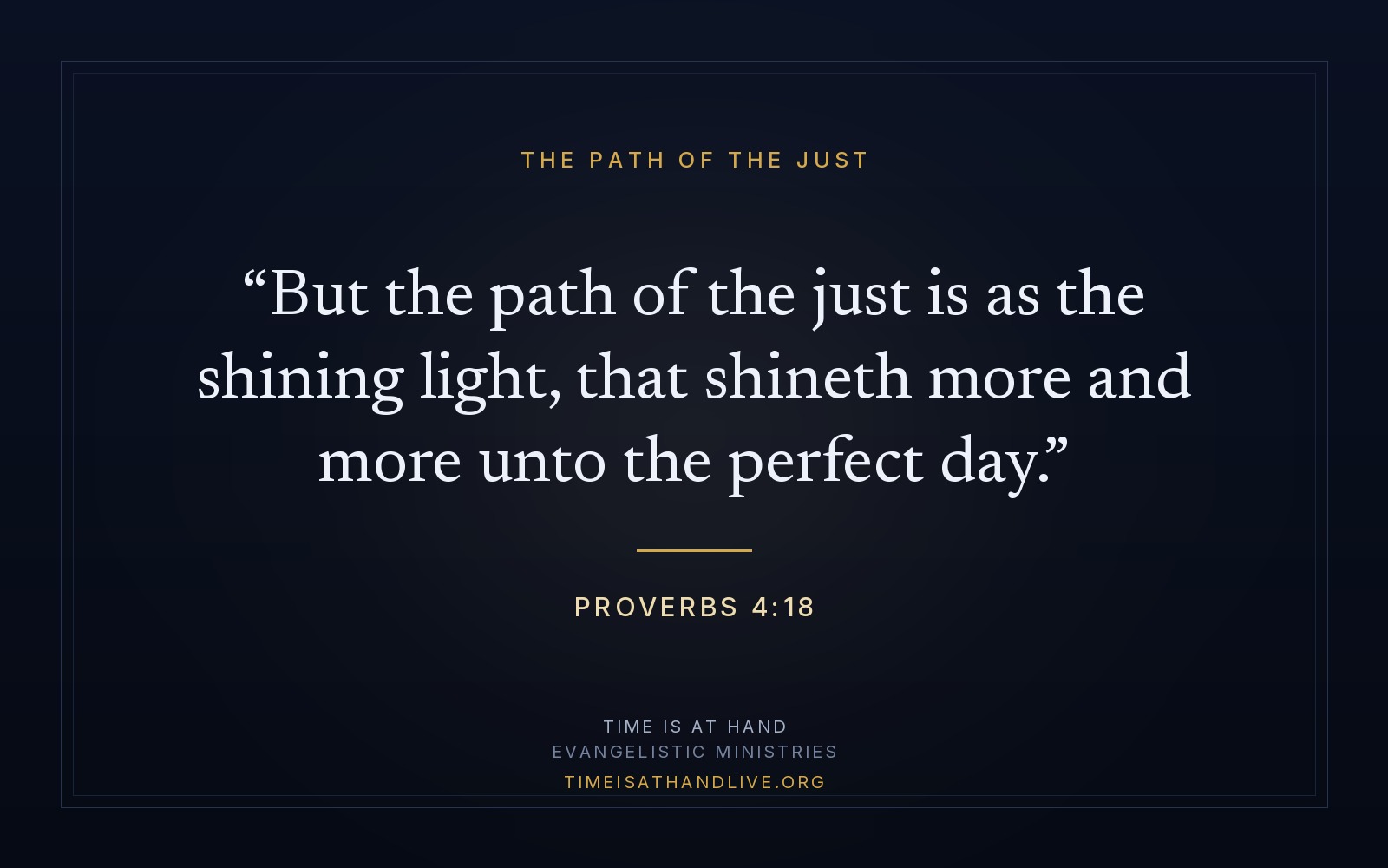 Proverbs 4:18 — 'But the path of the just is as the shining light, that shineth more and more unto the perfect day' — set on a plain dark panel